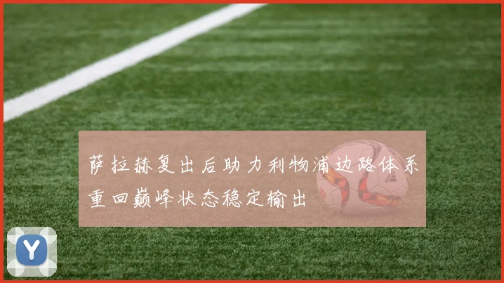 萨拉赫复出后助力利物浦边路体系重回巅峰状态稳定输出