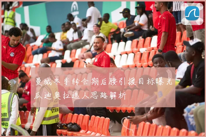 曼城冬季转会期后腰引援目标曝光瓜迪奥拉选人思路解析