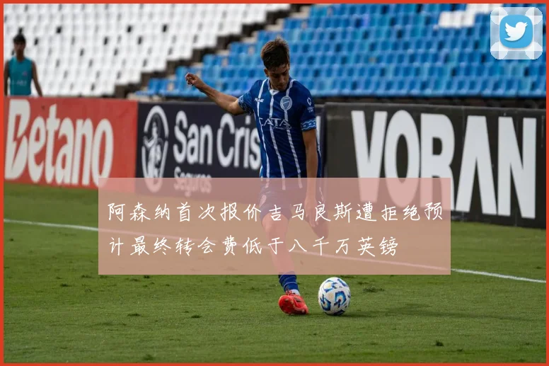 阿森纳首次报价吉马良斯遭拒绝预计最终转会费低于八千万英镑